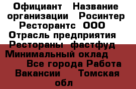 Официант › Название организации ­ Росинтер Ресторантс, ООО › Отрасль предприятия ­ Рестораны, фастфуд › Минимальный оклад ­ 50 000 - Все города Работа » Вакансии   . Томская обл.